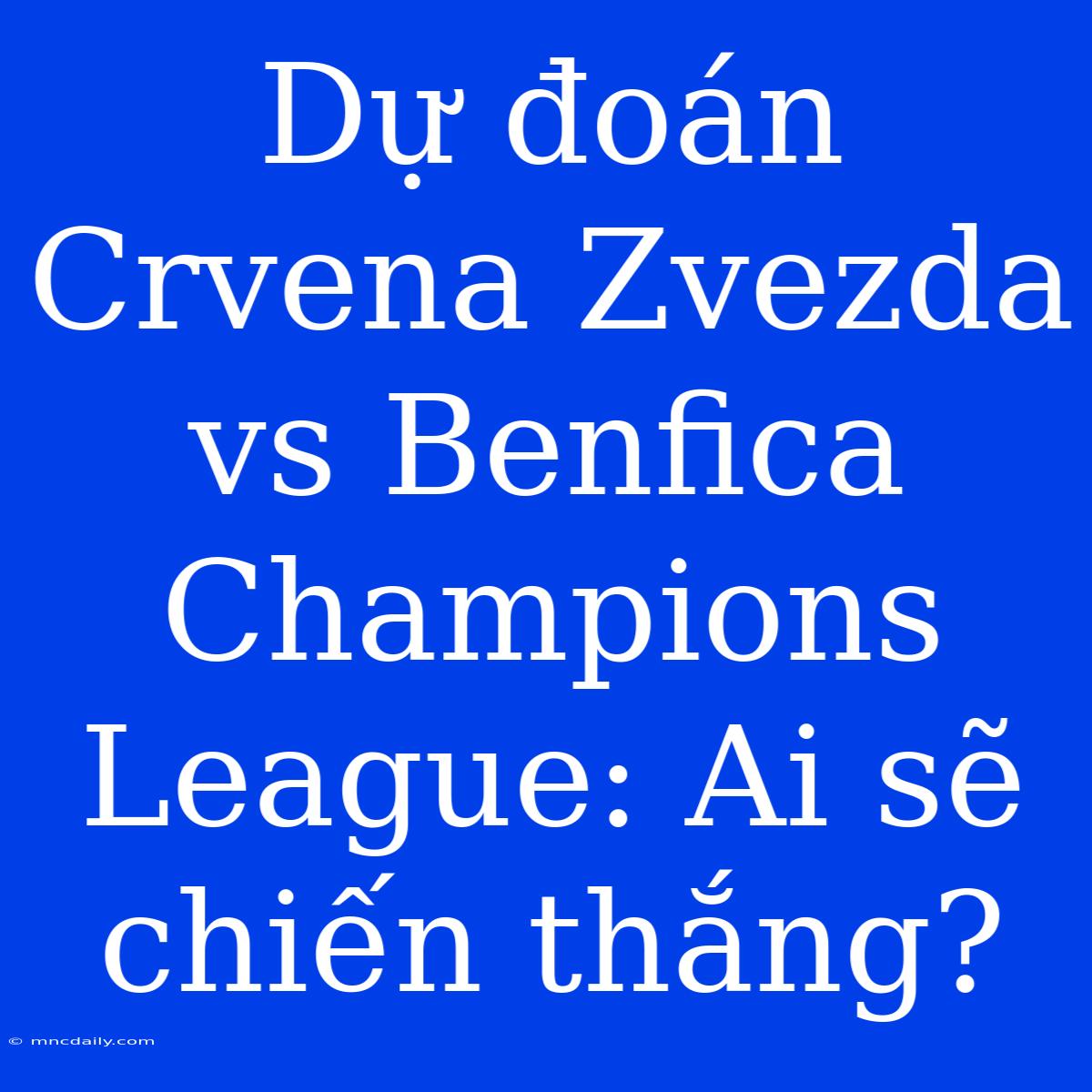 Dự Đoán Crvena Zvezda Vs Benfica Champions League: Ai Sẽ Chiến Thắng?