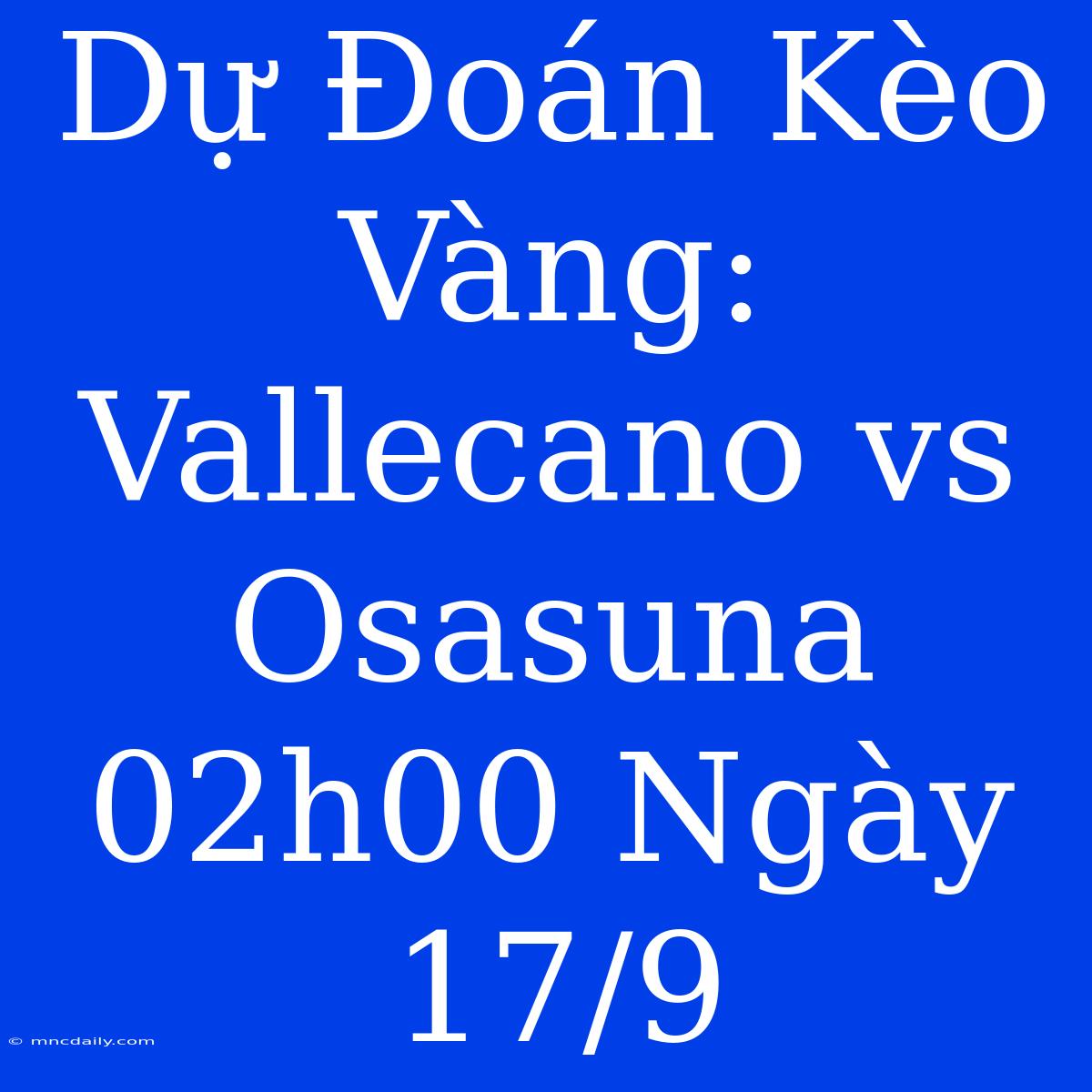 Dự Đoán Kèo Vàng: Vallecano Vs Osasuna 02h00 Ngày 17/9