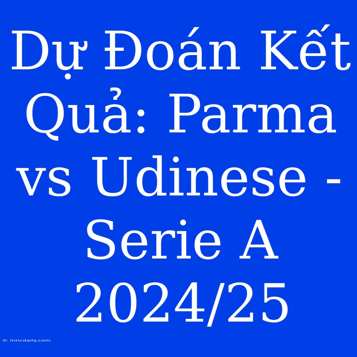 Dự Đoán Kết Quả: Parma Vs Udinese - Serie A 2024/25