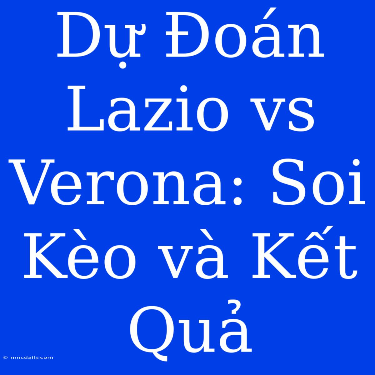 Dự Đoán Lazio Vs Verona: Soi Kèo Và Kết Quả