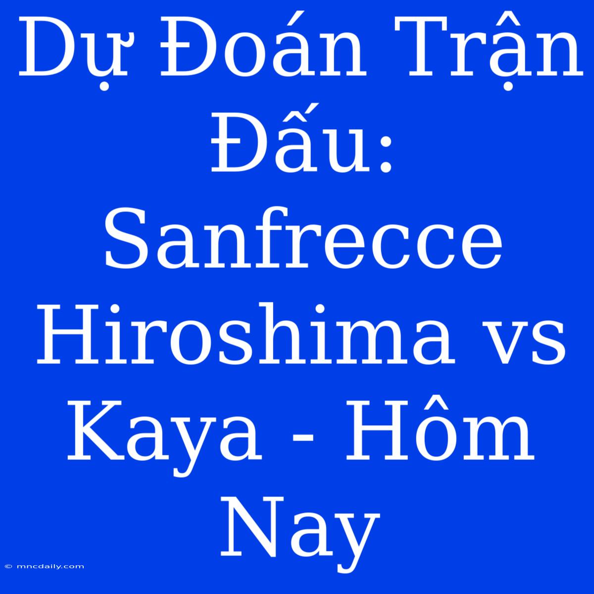 Dự Đoán Trận Đấu: Sanfrecce Hiroshima Vs Kaya - Hôm Nay