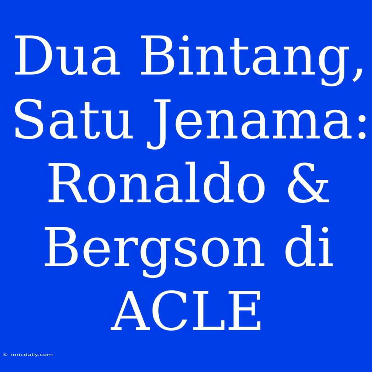 Dua Bintang, Satu Jenama: Ronaldo & Bergson Di ACLE