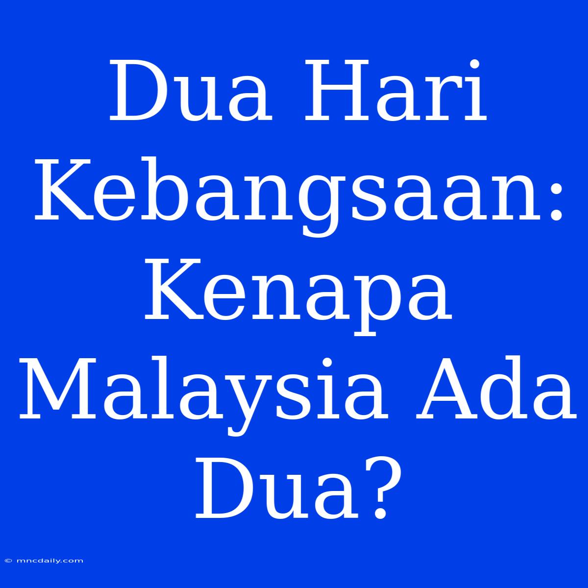 Dua Hari Kebangsaan: Kenapa Malaysia Ada Dua?