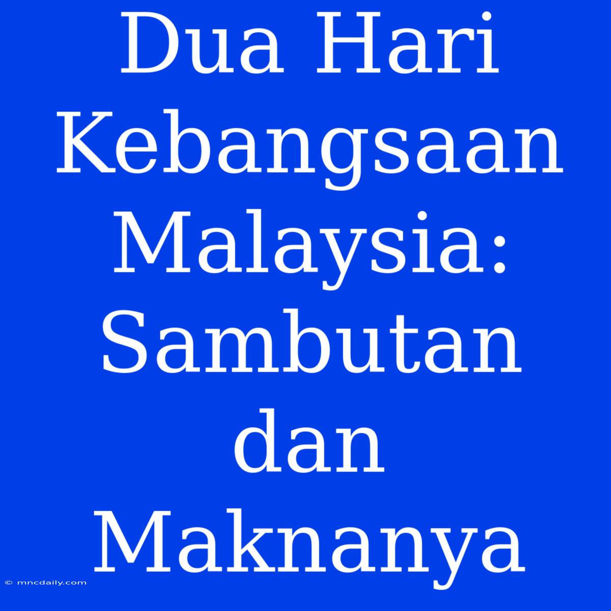 Dua Hari Kebangsaan Malaysia: Sambutan Dan Maknanya