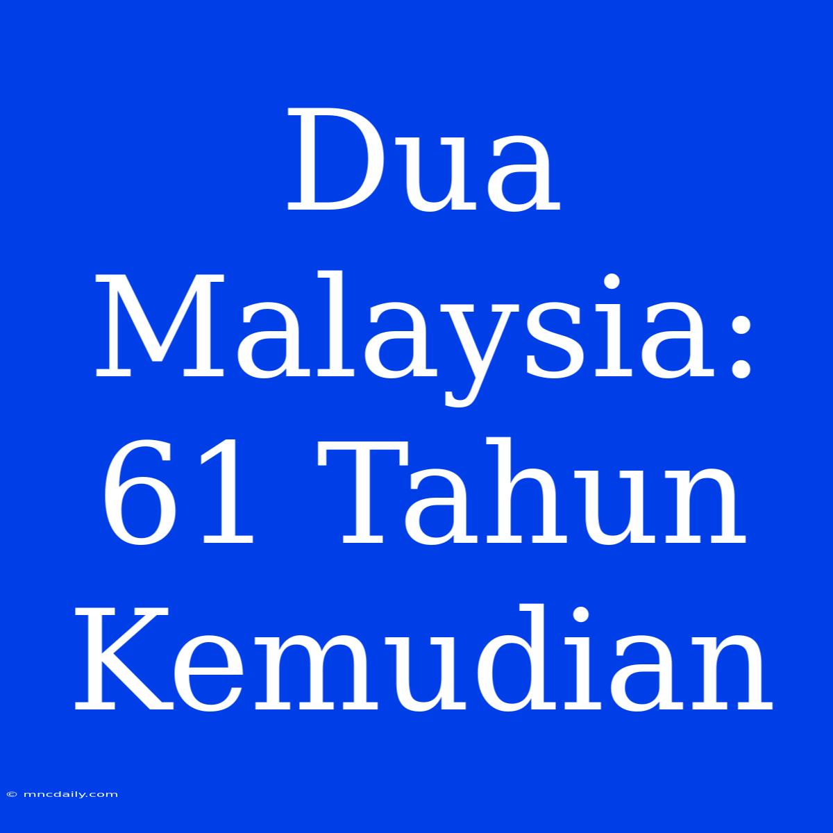 Dua Malaysia: 61 Tahun Kemudian