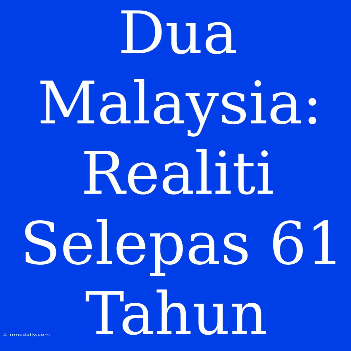 Dua Malaysia: Realiti Selepas 61 Tahun