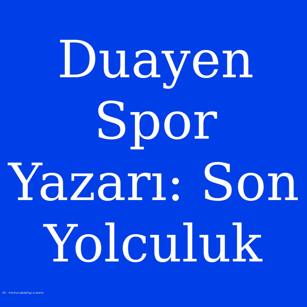 Duayen Spor Yazarı: Son Yolculuk