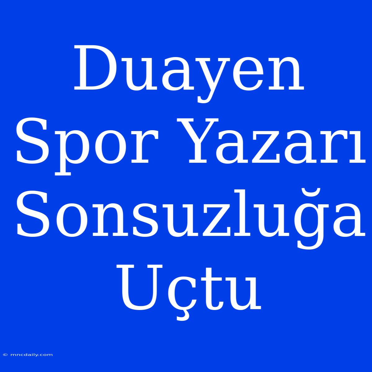 Duayen Spor Yazarı Sonsuzluğa Uçtu