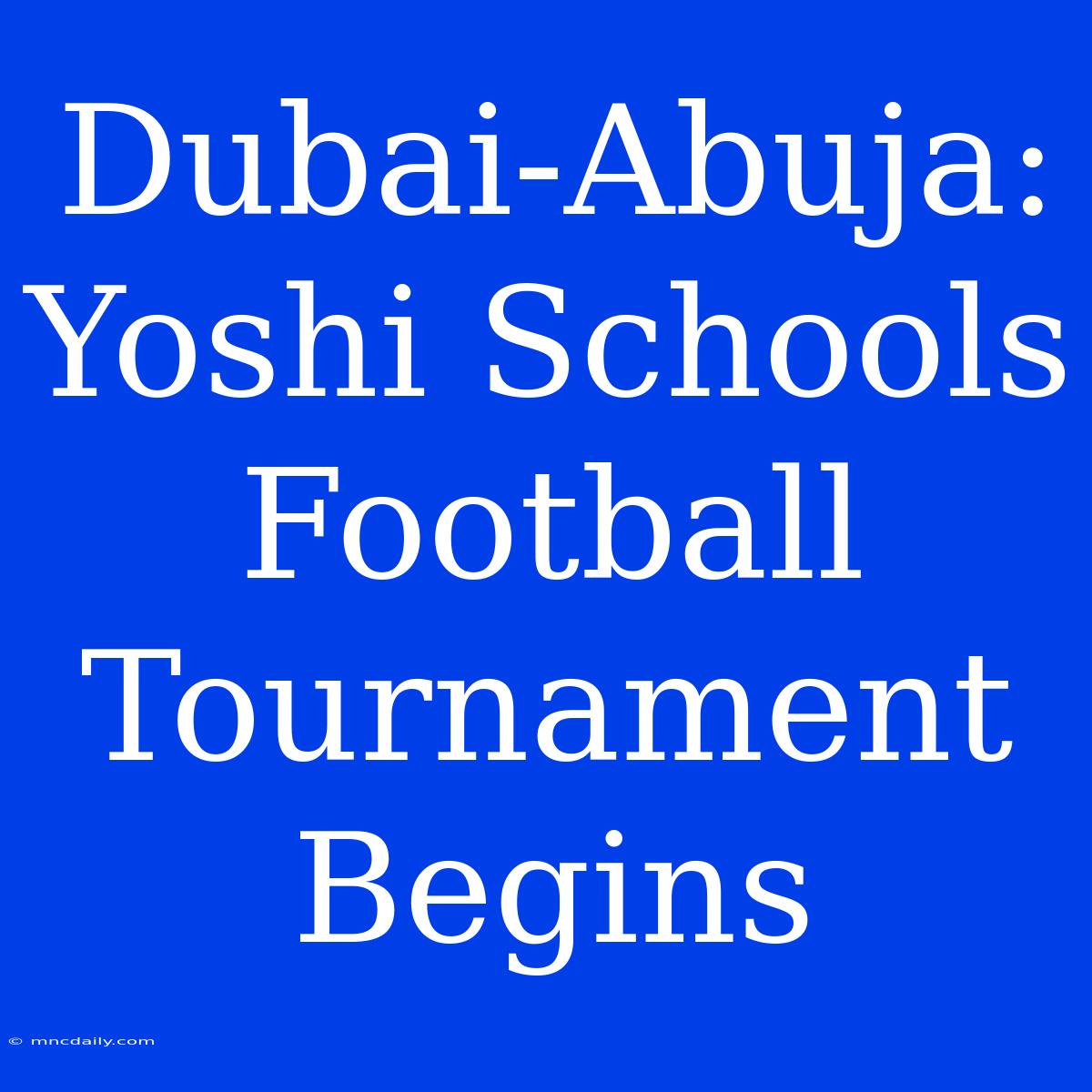 Dubai-Abuja: Yoshi Schools Football Tournament Begins