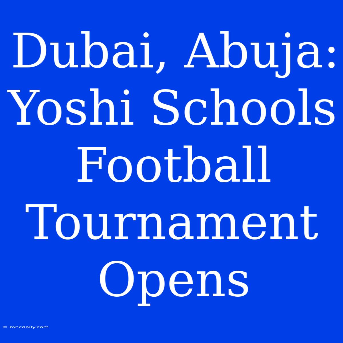 Dubai, Abuja: Yoshi Schools Football Tournament Opens