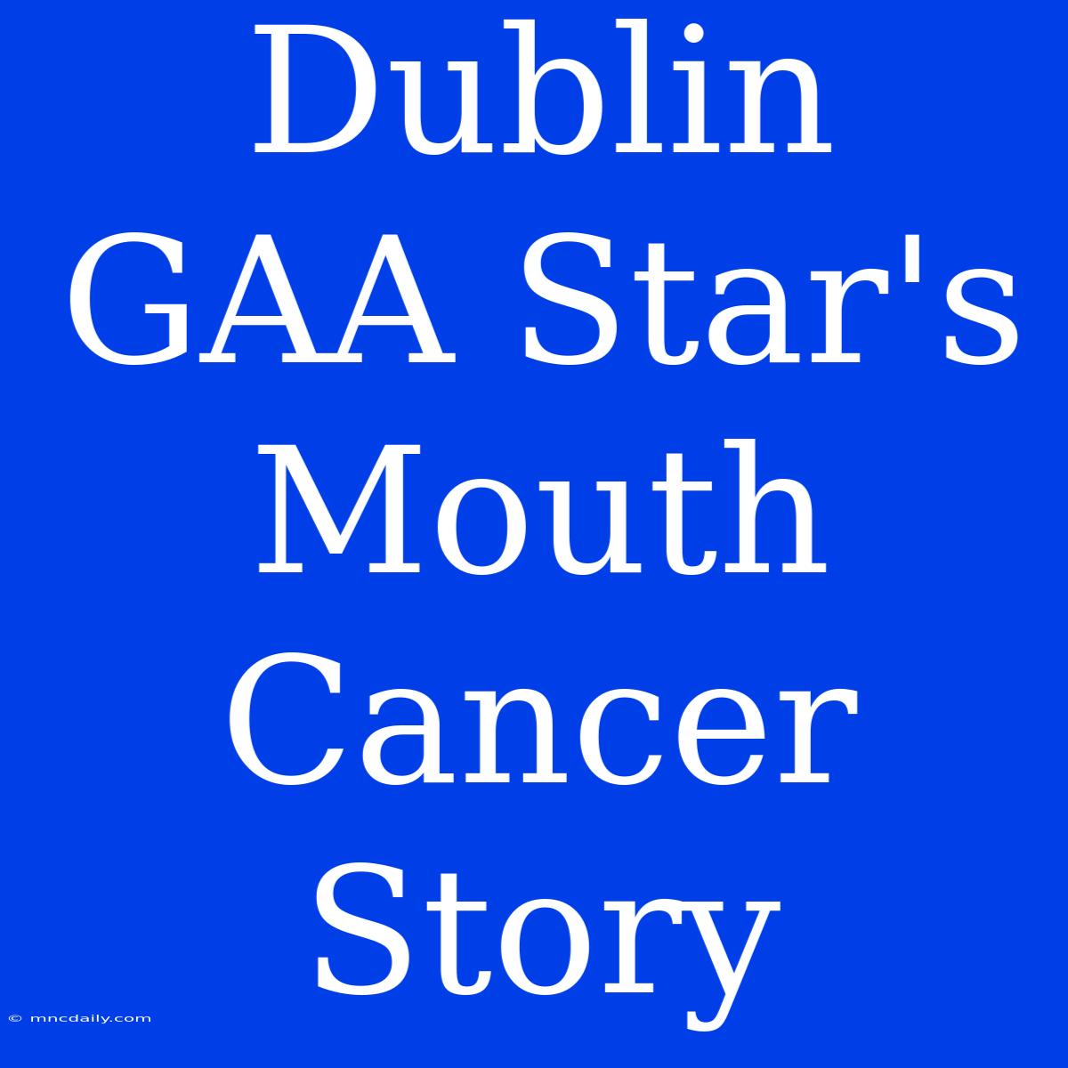 Dublin GAA Star's Mouth Cancer Story