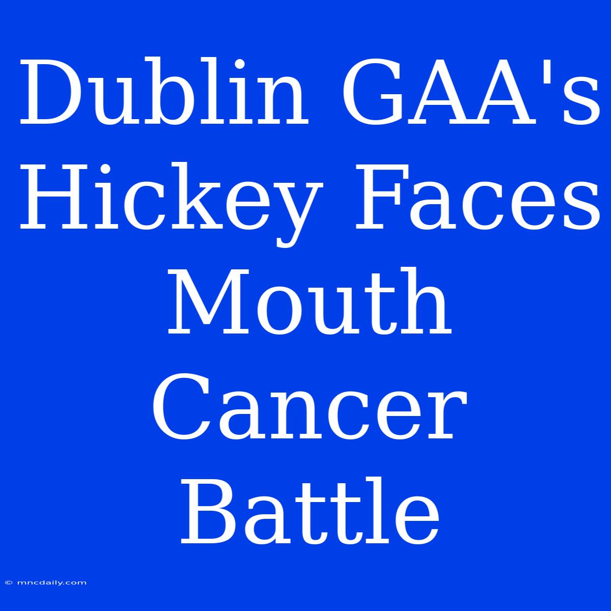 Dublin GAA's Hickey Faces Mouth Cancer Battle 