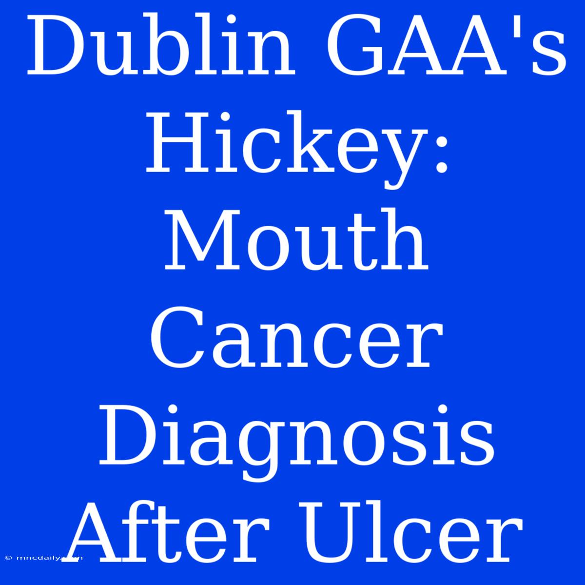 Dublin GAA's Hickey: Mouth Cancer Diagnosis After Ulcer