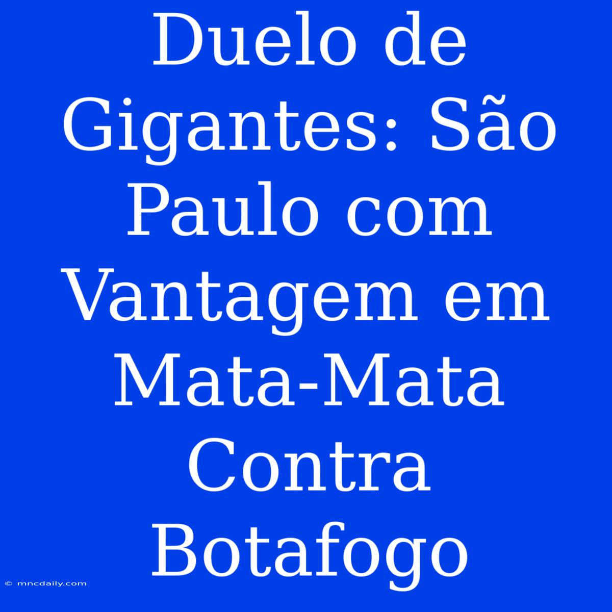 Duelo De Gigantes: São Paulo Com Vantagem Em Mata-Mata Contra Botafogo