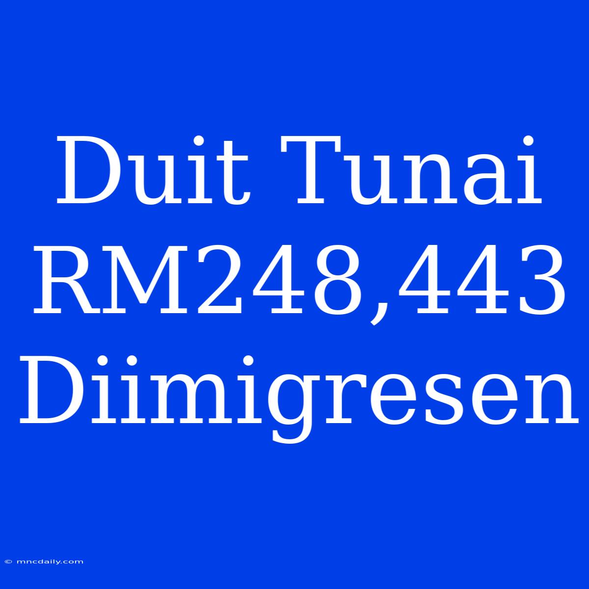 Duit Tunai RM248,443 Diimigresen