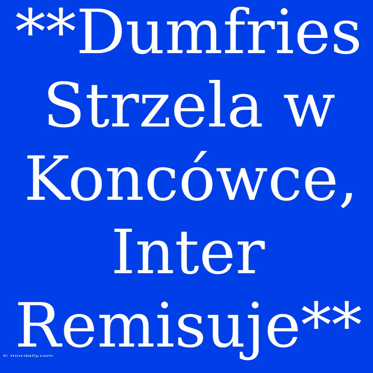 **Dumfries Strzela W Koncówce, Inter Remisuje**