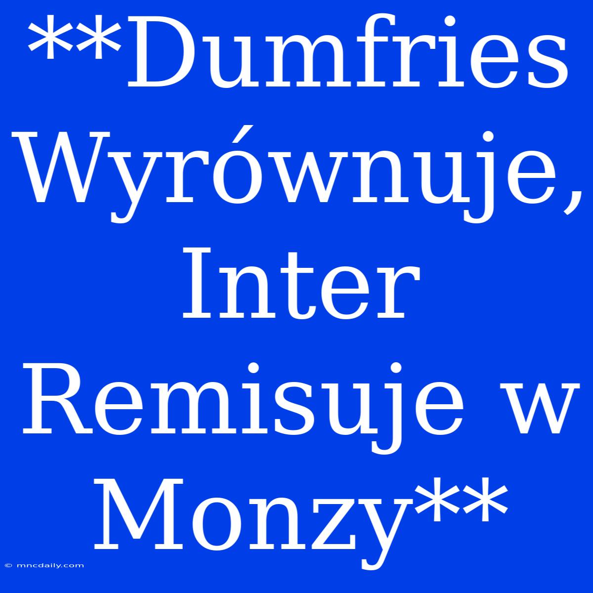 **Dumfries Wyrównuje, Inter Remisuje W Monzy**