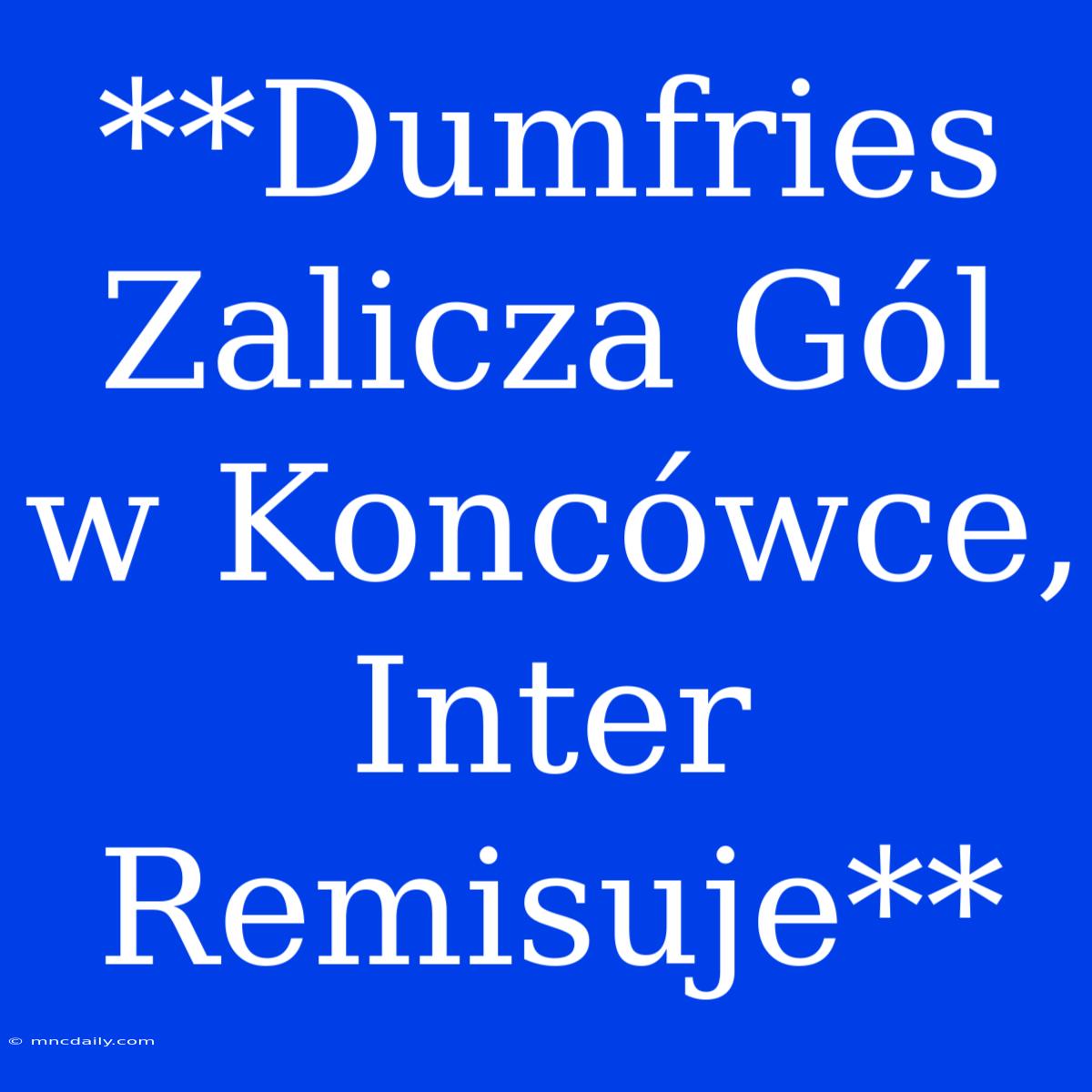 **Dumfries Zalicza Gól W Koncówce, Inter Remisuje**