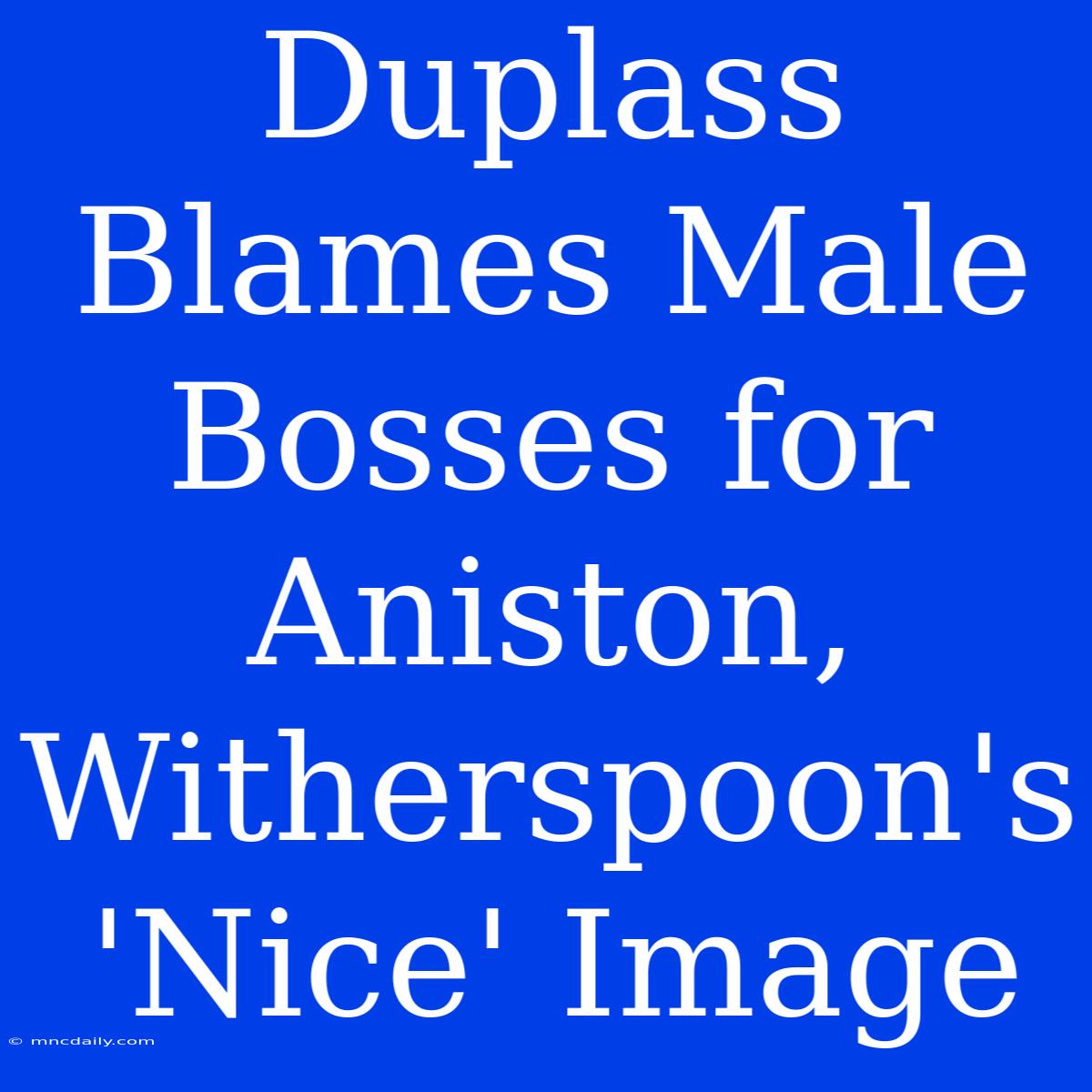 Duplass Blames Male Bosses For Aniston, Witherspoon's 'Nice' Image