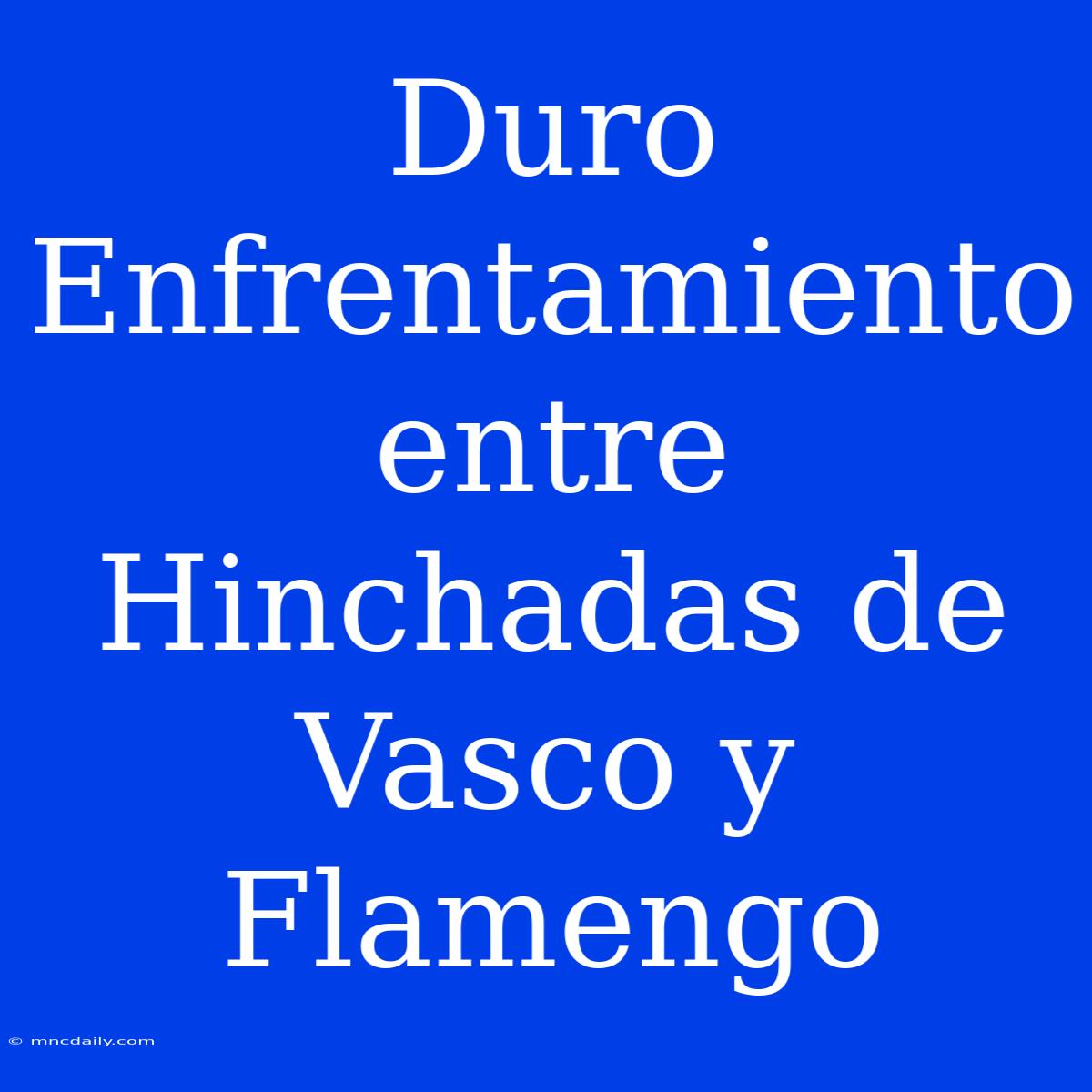 Duro Enfrentamiento Entre Hinchadas De Vasco Y Flamengo