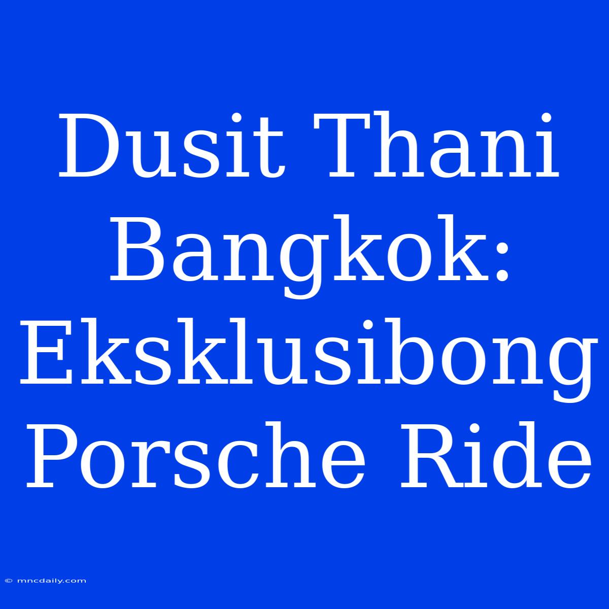 Dusit Thani Bangkok: Eksklusibong Porsche Ride