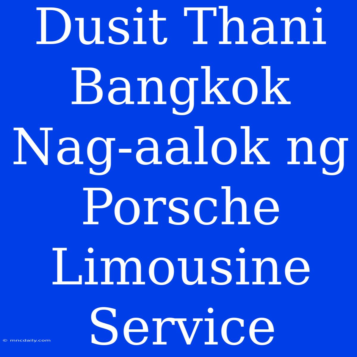 Dusit Thani Bangkok Nag-aalok Ng Porsche Limousine Service