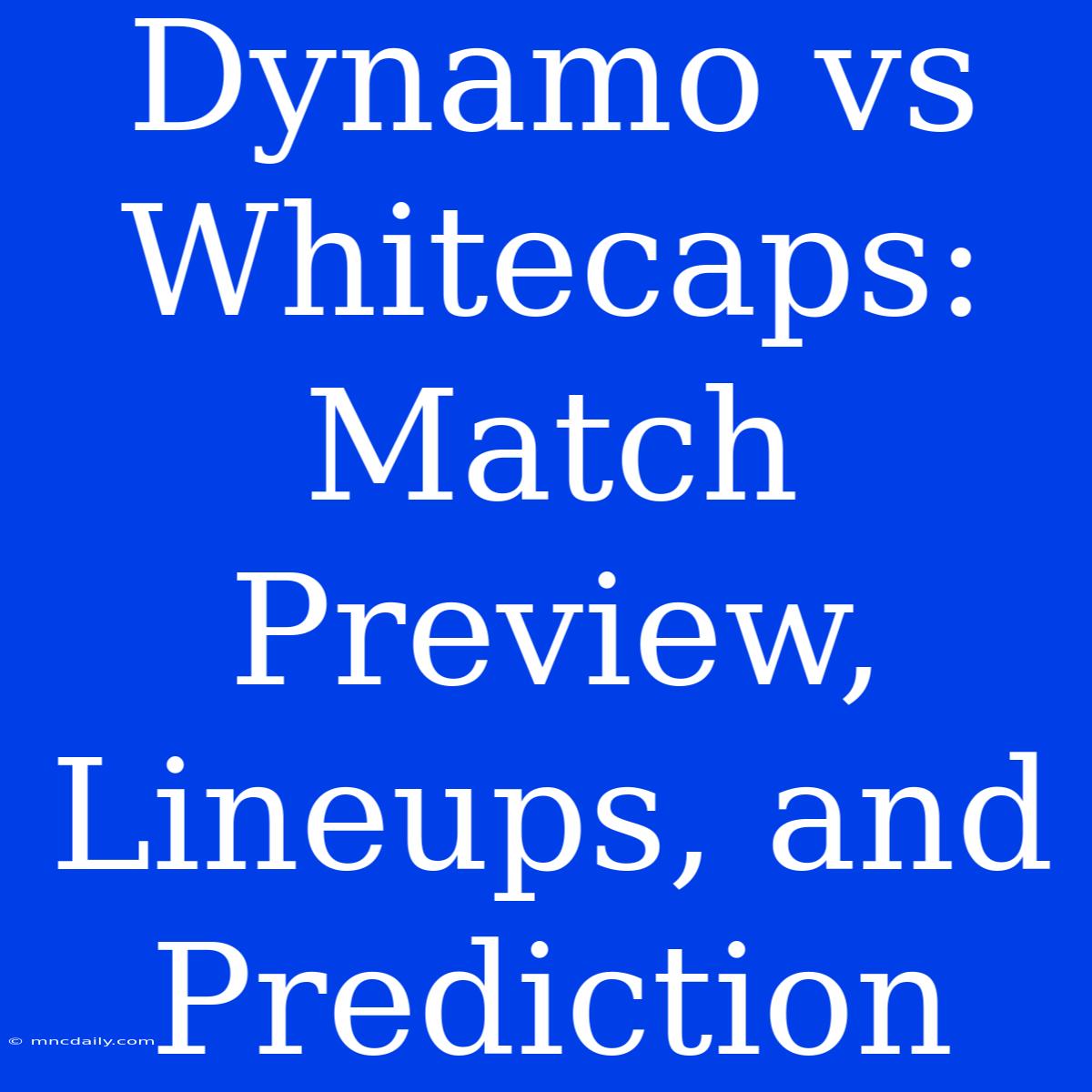 Dynamo Vs Whitecaps: Match Preview, Lineups, And Prediction