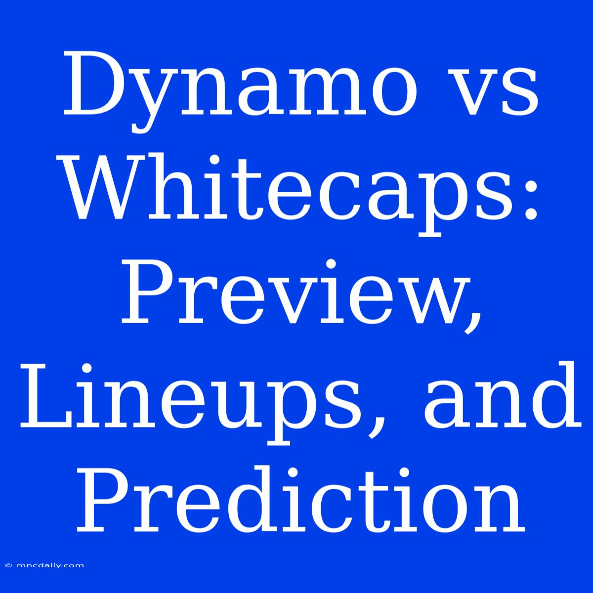 Dynamo Vs Whitecaps: Preview, Lineups, And Prediction