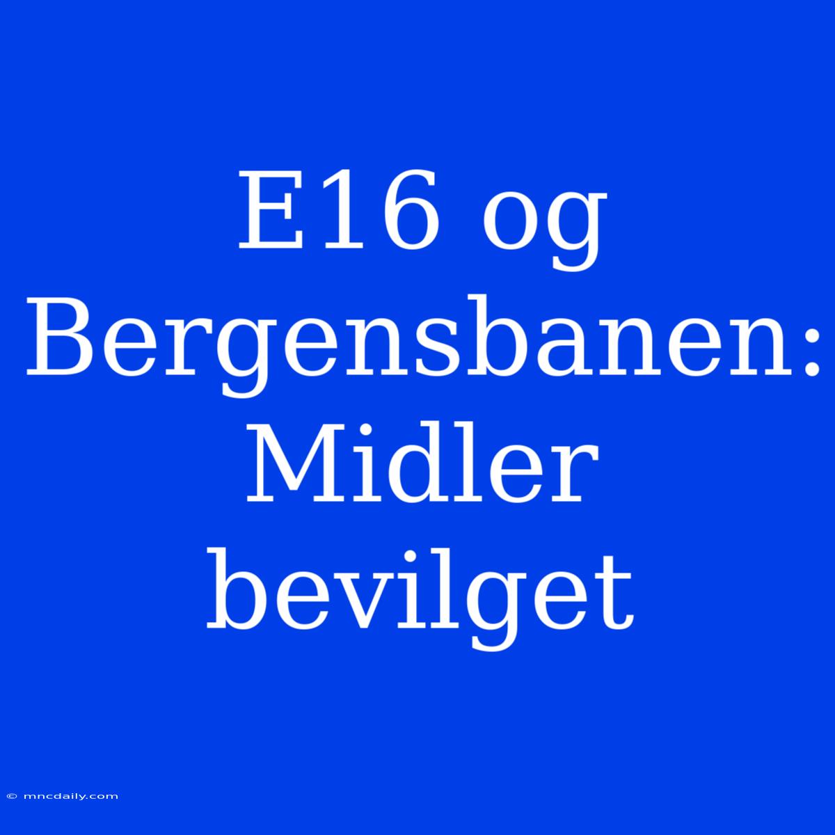 E16 Og Bergensbanen: Midler Bevilget