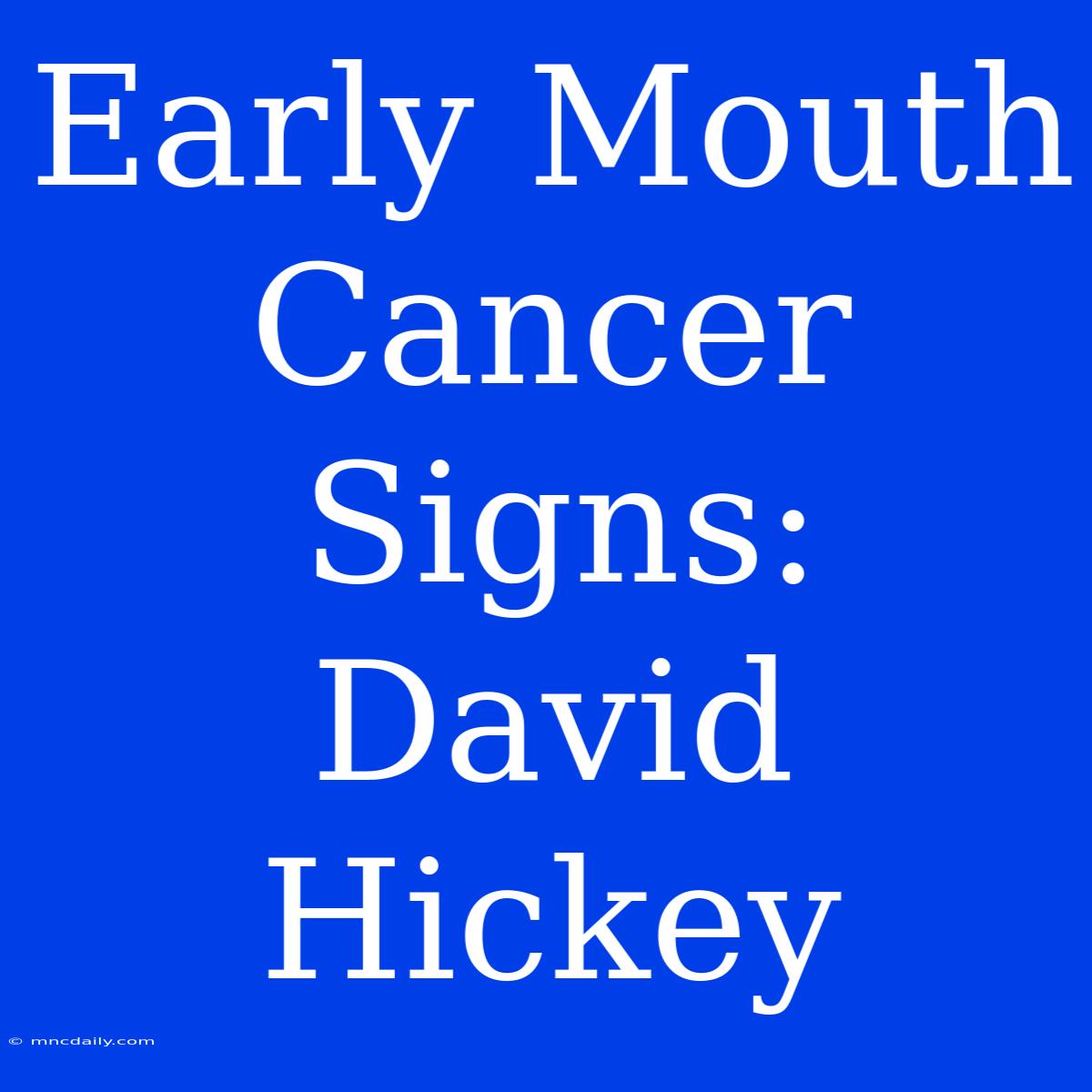 Early Mouth Cancer Signs: David Hickey