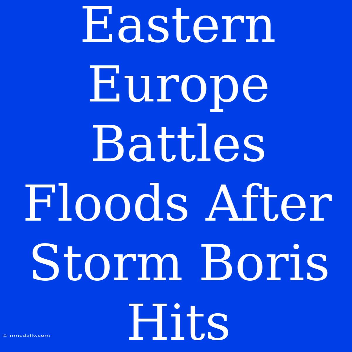 Eastern Europe Battles Floods After Storm Boris Hits 