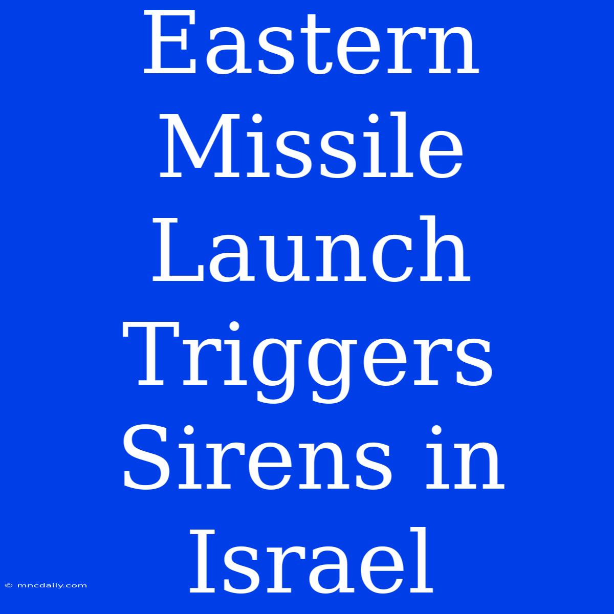 Eastern Missile Launch Triggers Sirens In Israel