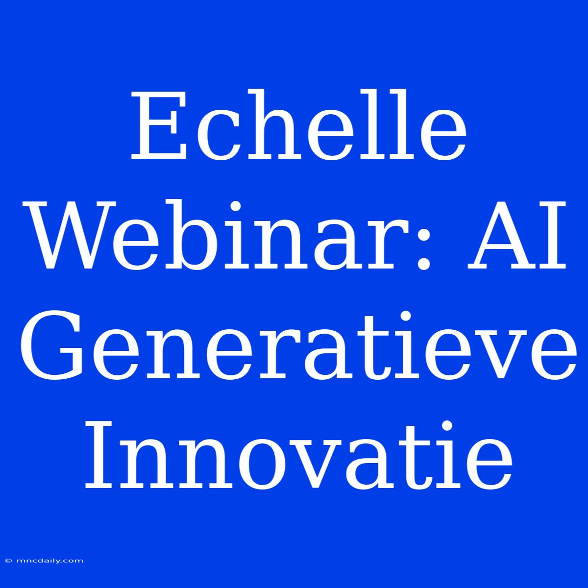 Echelle Webinar: AI Generatieve Innovatie 