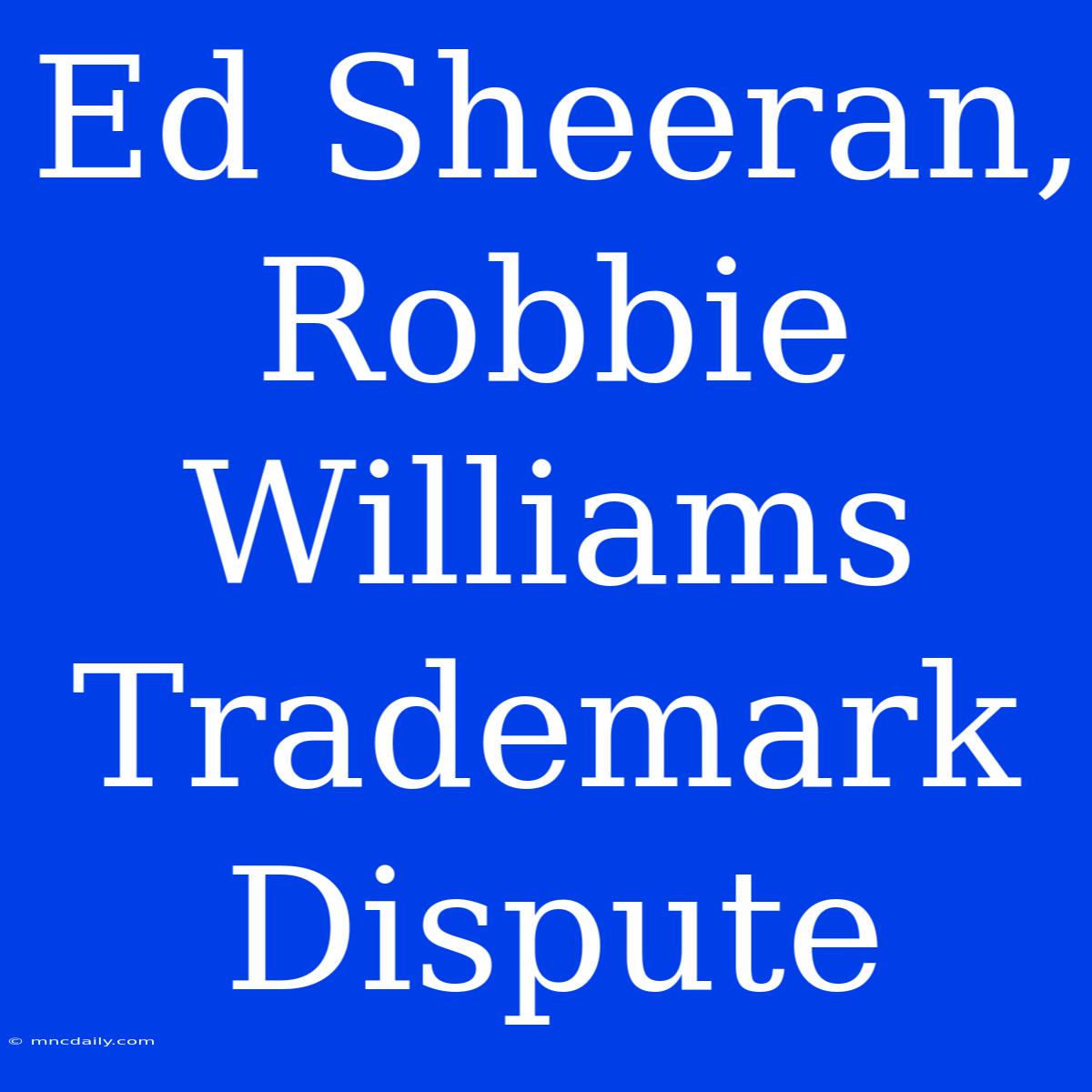 Ed Sheeran, Robbie Williams Trademark Dispute