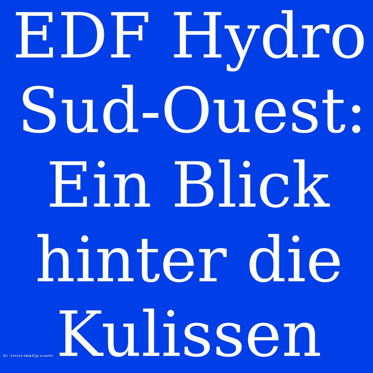 EDF Hydro Sud-Ouest: Ein Blick Hinter Die Kulissen