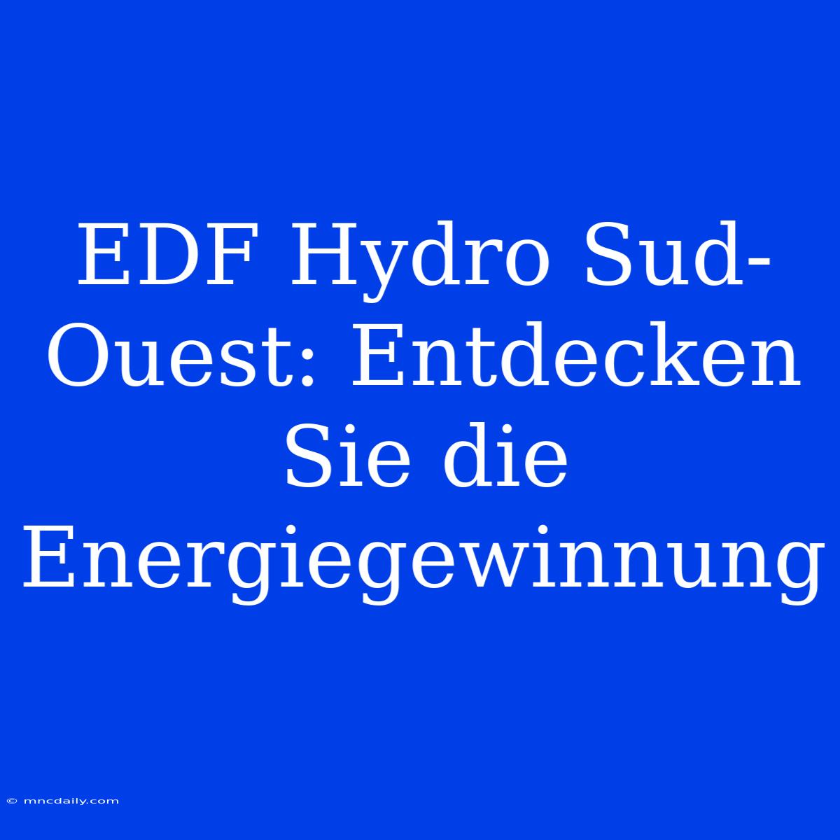 EDF Hydro Sud-Ouest: Entdecken Sie Die Energiegewinnung