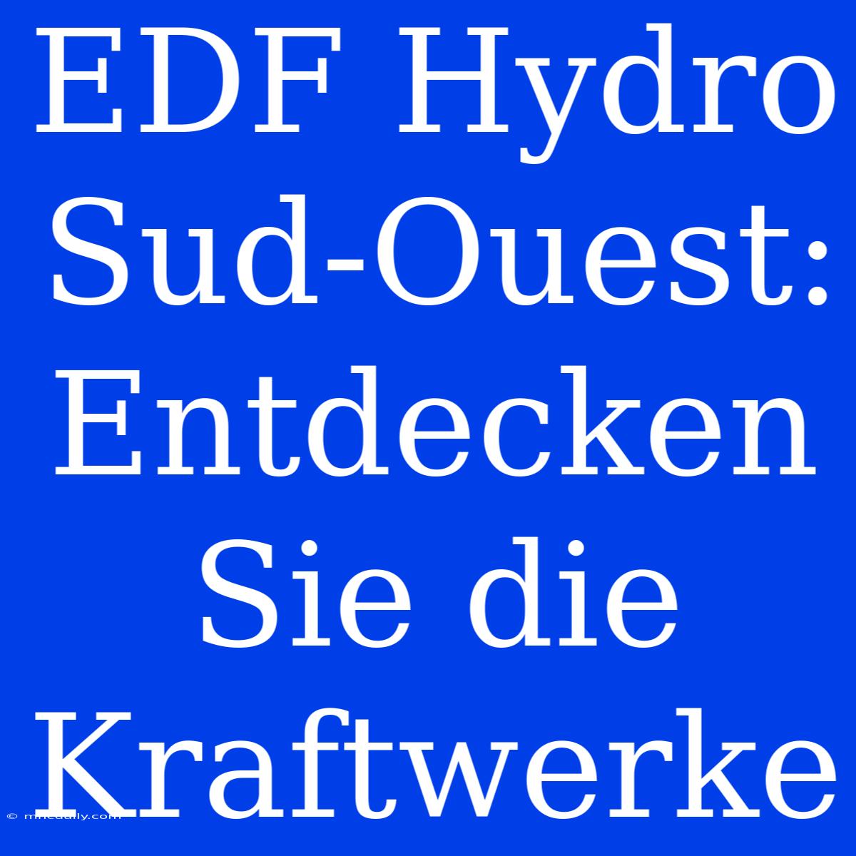 EDF Hydro Sud-Ouest: Entdecken Sie Die Kraftwerke