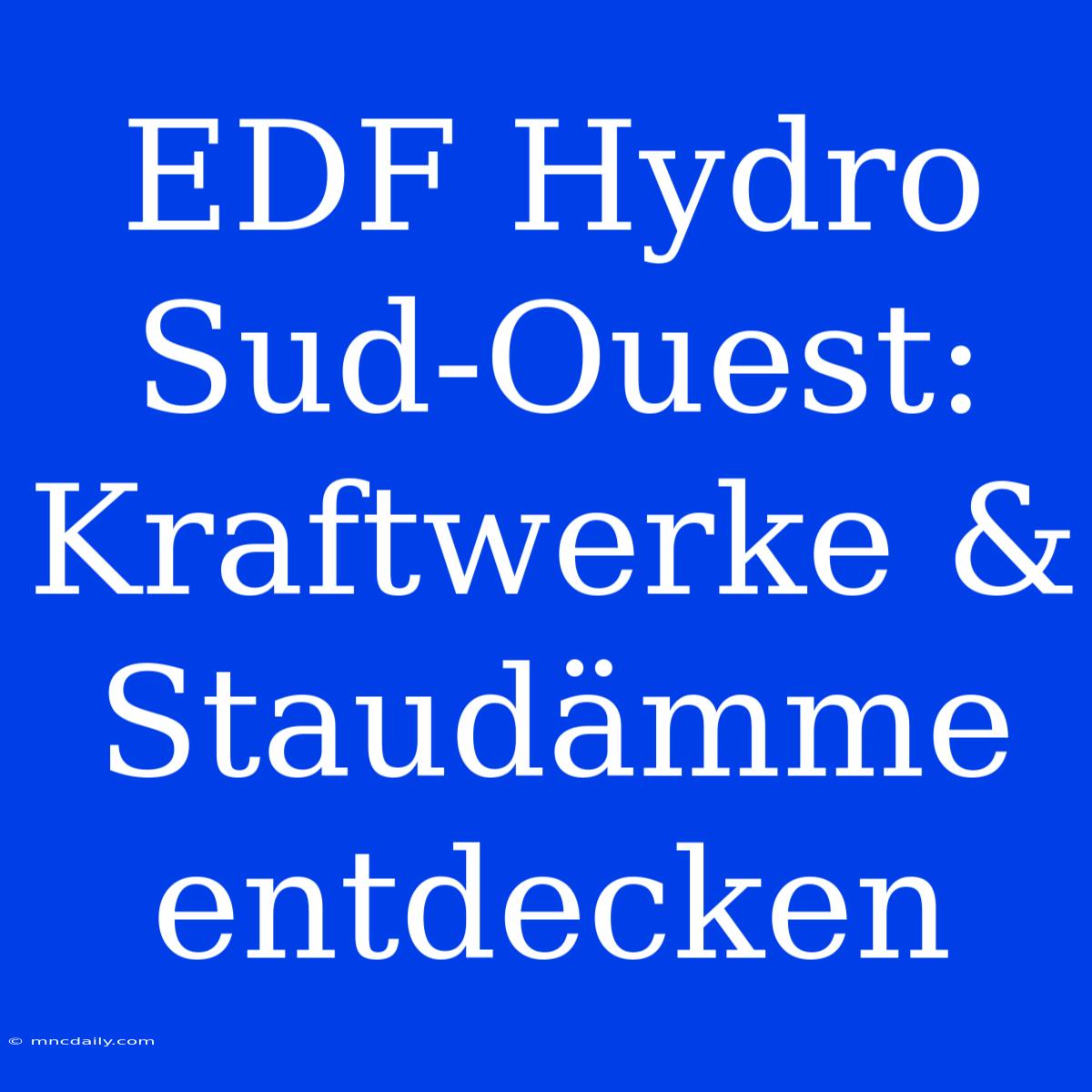 EDF Hydro Sud-Ouest: Kraftwerke & Staudämme Entdecken