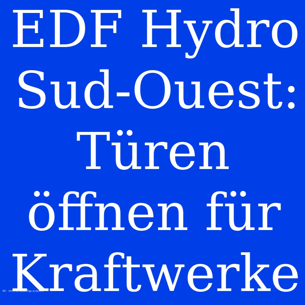 EDF Hydro Sud-Ouest: Türen Öffnen Für Kraftwerke