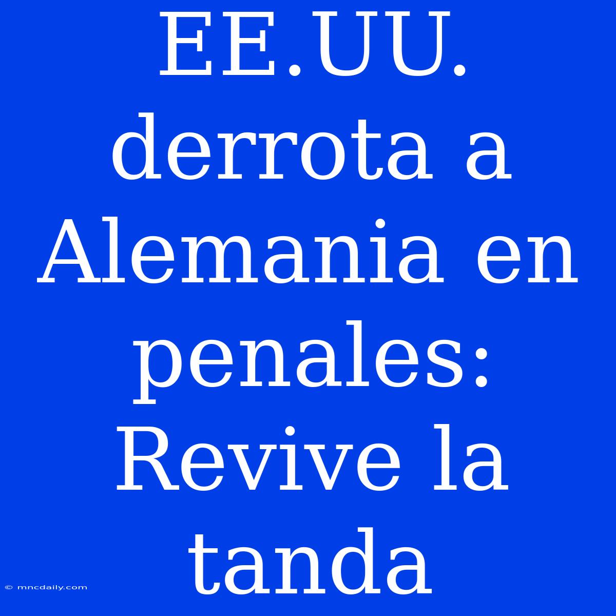 EE.UU. Derrota A Alemania En Penales: Revive La Tanda