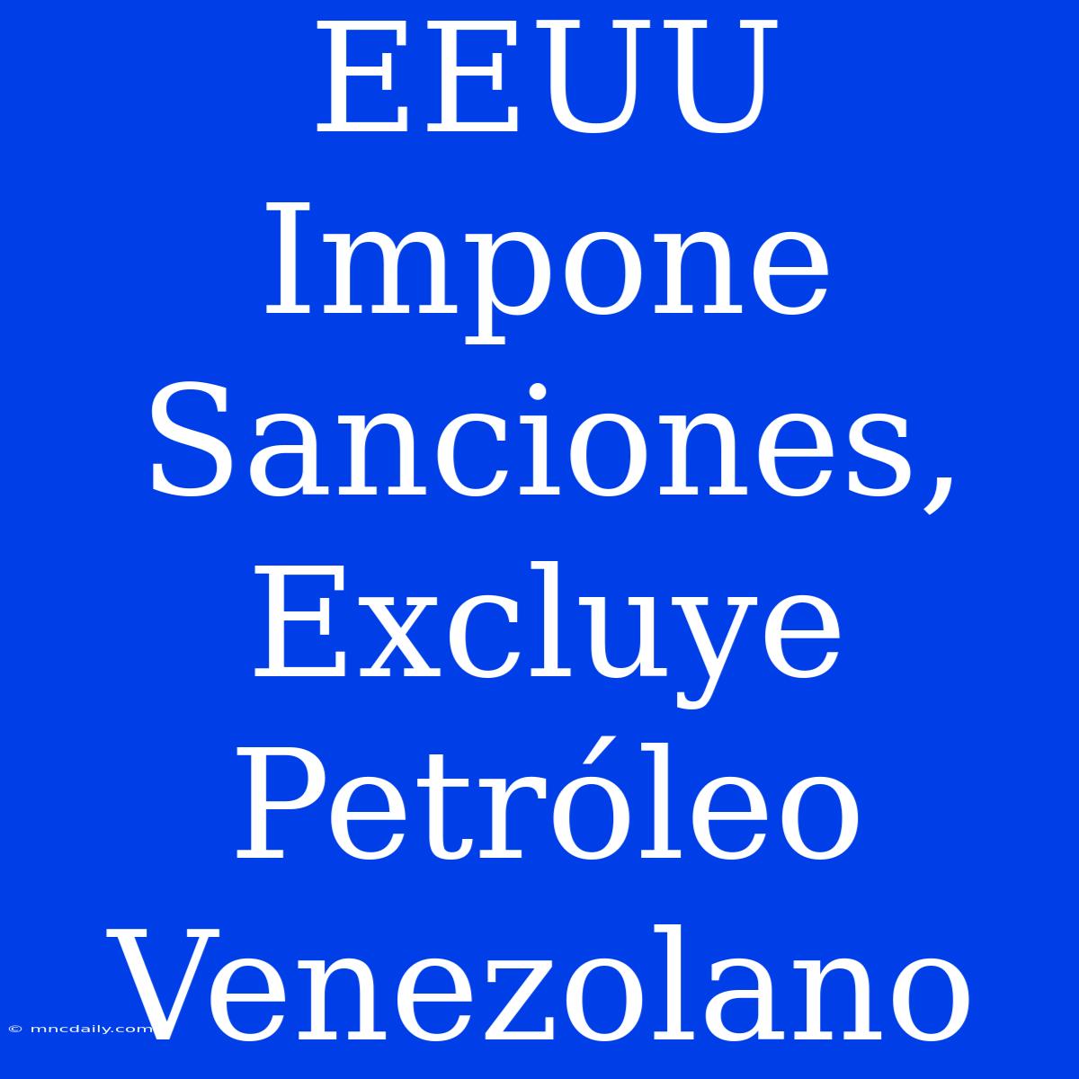 EEUU Impone Sanciones, Excluye Petróleo Venezolano