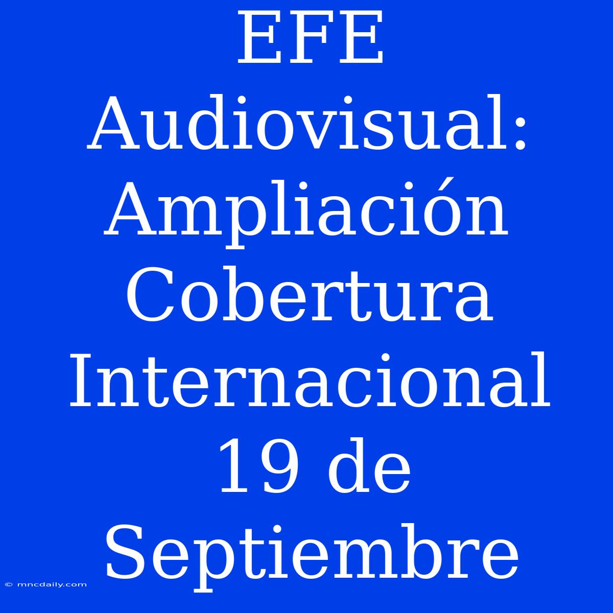 EFE Audiovisual: Ampliación Cobertura Internacional 19 De Septiembre