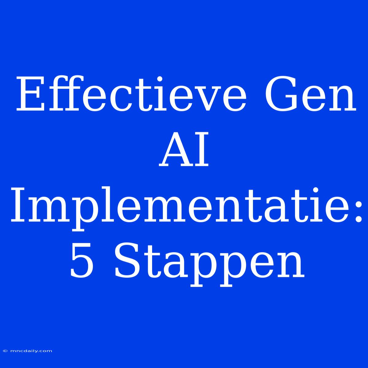 Effectieve Gen AI Implementatie: 5 Stappen