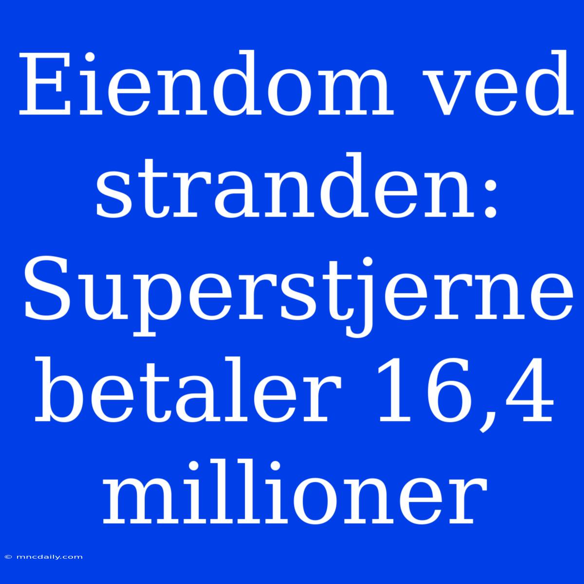 Eiendom Ved Stranden: Superstjerne Betaler 16,4 Millioner