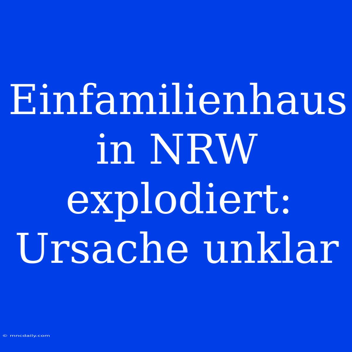 Einfamilienhaus In NRW Explodiert: Ursache Unklar