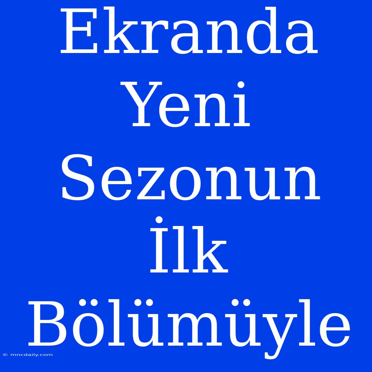 Ekranda Yeni Sezonun İlk Bölümüyle