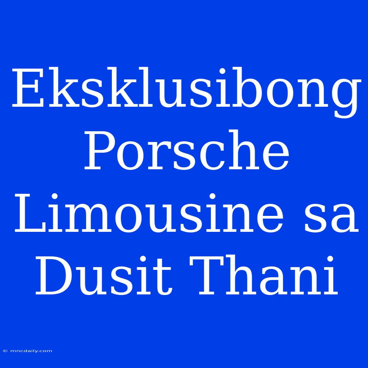 Eksklusibong Porsche Limousine Sa Dusit Thani