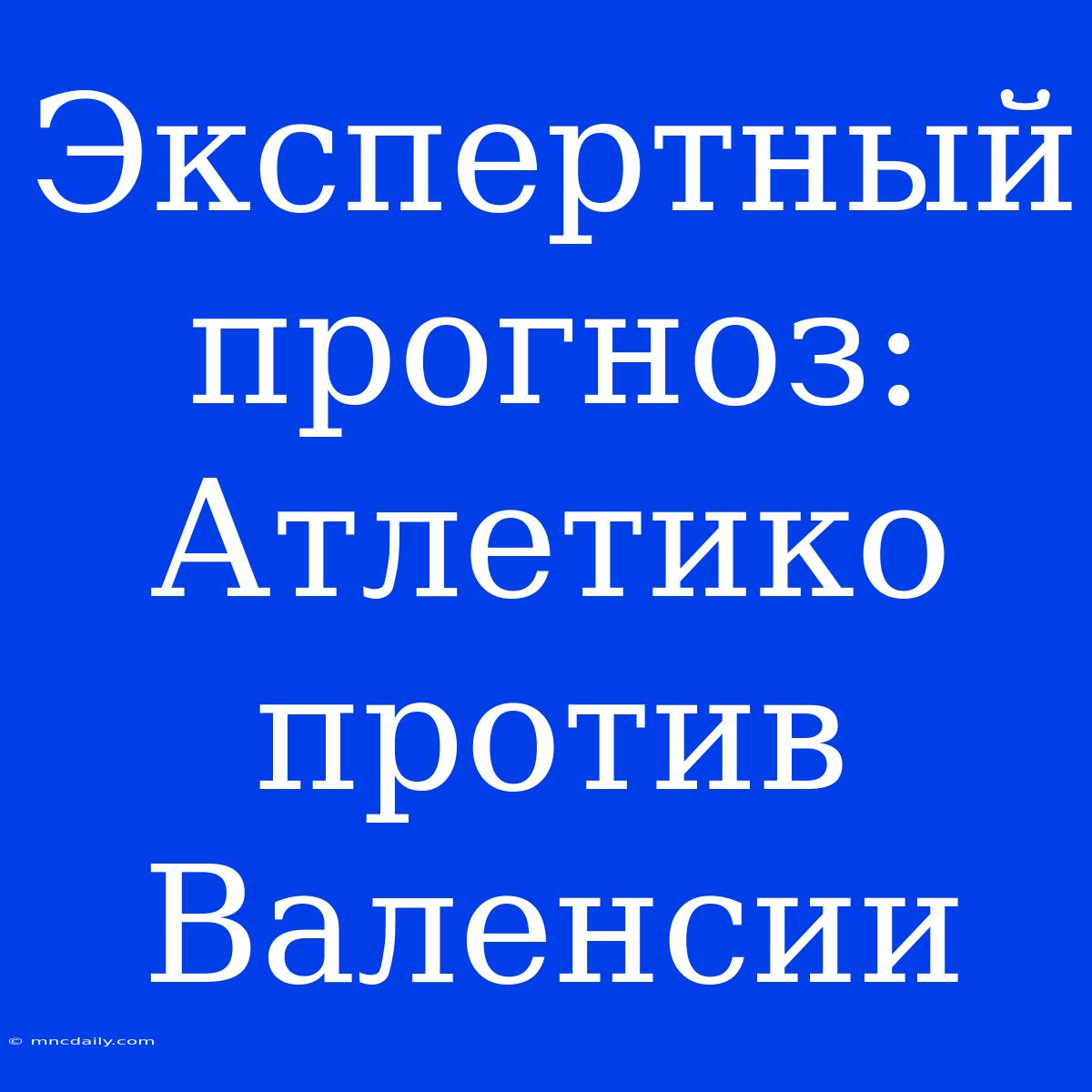 Экспертный Прогноз: Атлетико Против Валенсии