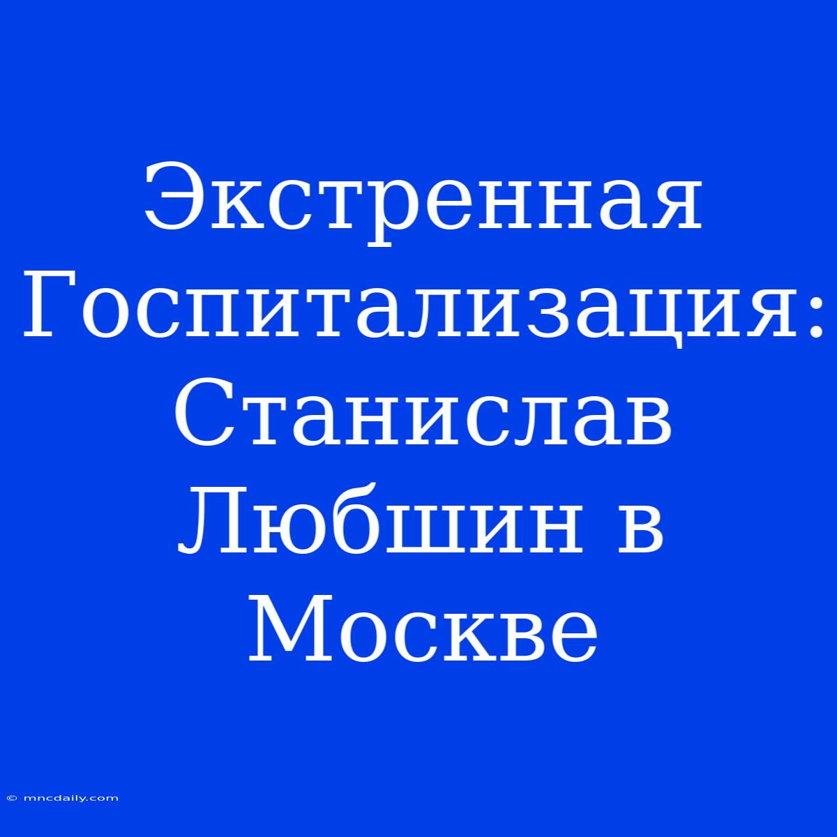 Экстренная Госпитализация: Станислав Любшин В Москве