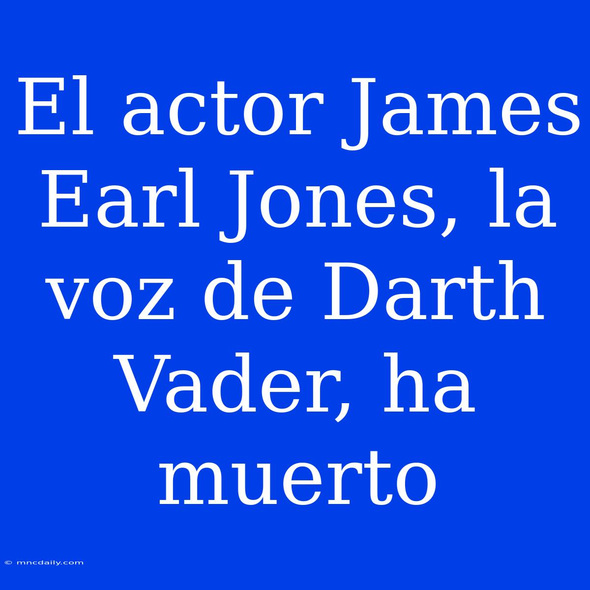 El Actor James Earl Jones, La Voz De Darth Vader, Ha Muerto